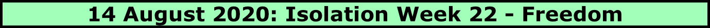 14 August 2020: Isolation Week 22 - Freedom  
