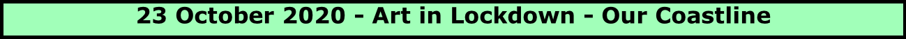 23 October 2020 - Art in Lockdown - Our Coastline